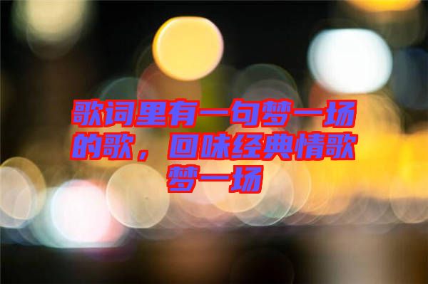 歌詞里有一句夢一場的歌，回味經(jīng)典情歌夢一場