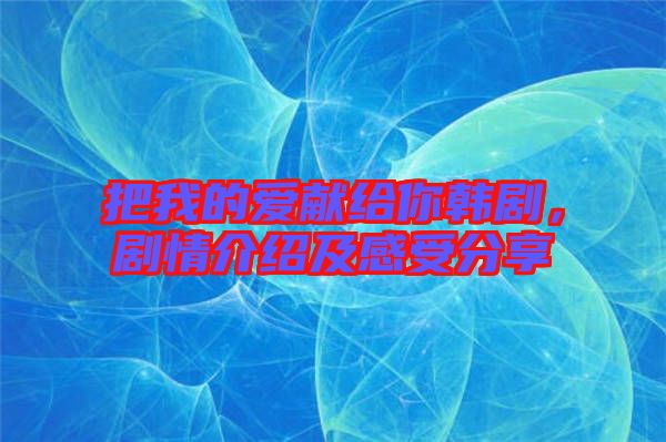 把我的愛獻(xiàn)給你韓劇，劇情介紹及感受分享