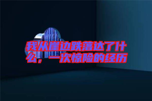 我從崖邊跌落達了什么，一次驚險的經(jīng)歷