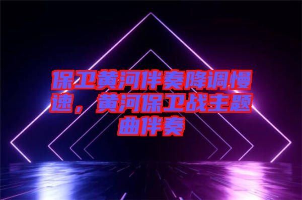 保衛(wèi)黃河伴奏降調(diào)慢速，黃河保衛(wèi)戰(zhàn)主題曲伴奏