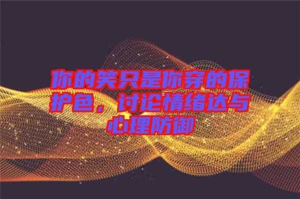 你的笑只是你穿的保護(hù)色，討論情緒達(dá)與心理防御