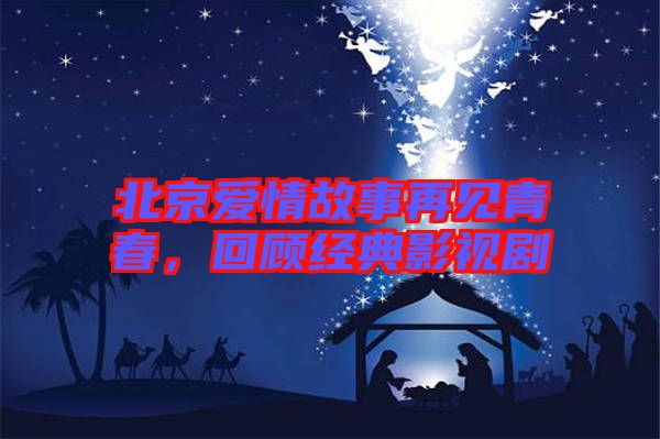 北京愛情故事再見青春，回顧經(jīng)典影視劇