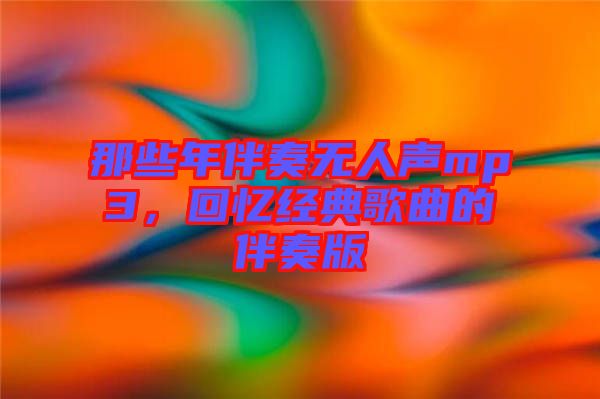 那些年伴奏無人聲mp3，回憶經典歌曲的伴奏版