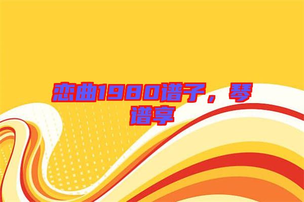 戀曲1980譜子，琴譜享