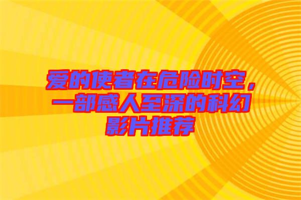愛的使者在危險(xiǎn)時(shí)空，一部感人至深的科幻影片推薦