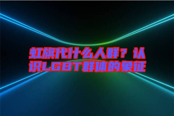 虹旗代什么人群？認識LGBT群體的象征