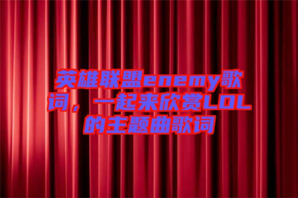 英雄聯(lián)盟enemy歌詞，一起來欣賞LOL的主題曲歌詞