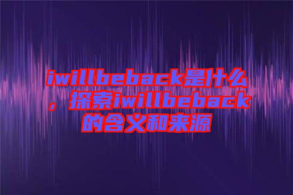 iwillbeback是什么，探索iwillbeback的含義和來源