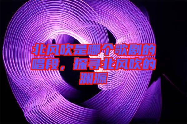 北風(fēng)吹是哪個(gè)歌劇的唱段，探尋北風(fēng)吹的淵源