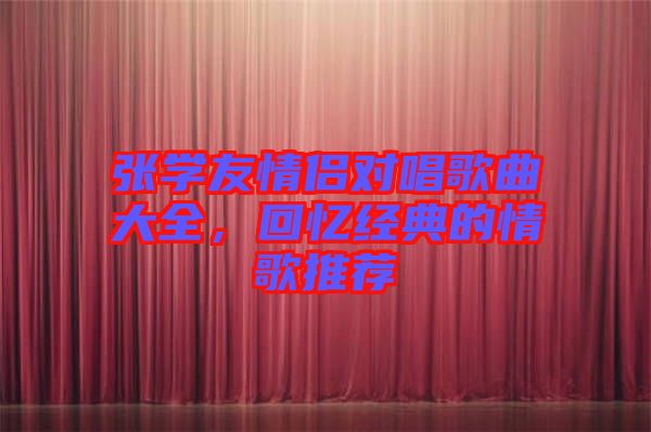 張學(xué)友情侶對(duì)唱歌曲大全，回憶經(jīng)典的情歌推薦