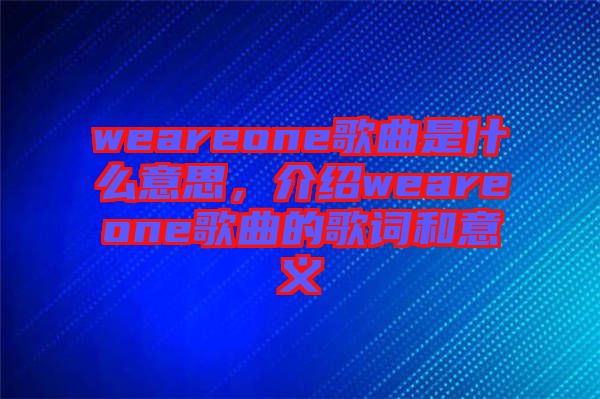 weareone歌曲是什么意思，介紹weareone歌曲的歌詞和意義