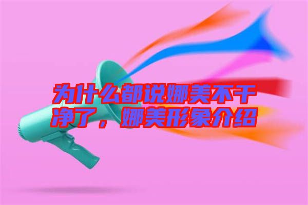為什么都說娜美不干凈了，娜美形象介紹