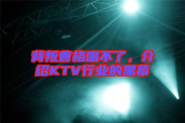 背叛曹格唱不了，介紹KTV行業(yè)的黑幕