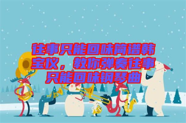 往事只能回味簡譜韓寶儀，教你彈奏往事只能回味鋼琴曲