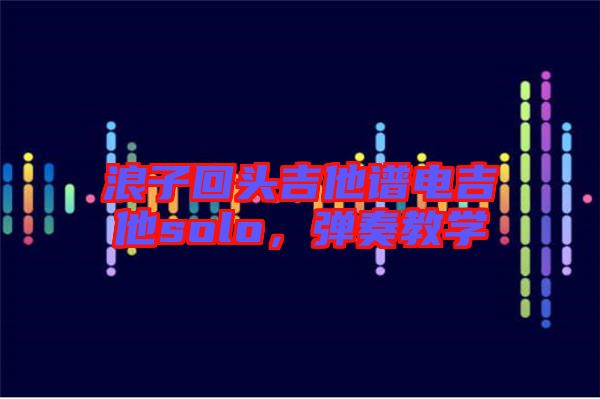 浪子回頭吉他譜電吉他solo，彈奏教學(xué)