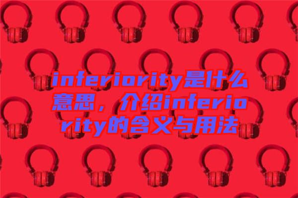 inferiority是什么意思，介紹inferiority的含義與用法