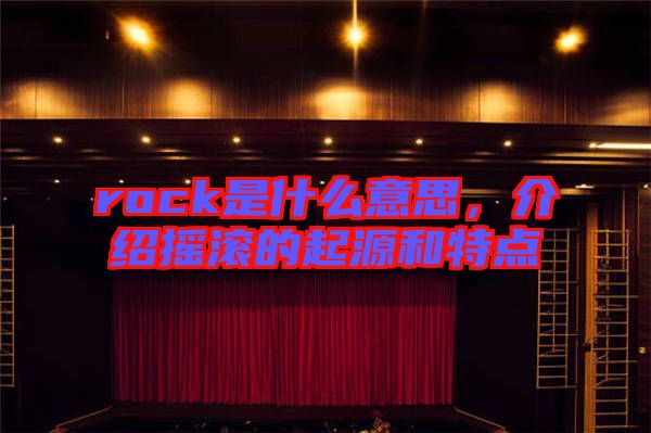 rock是什么意思，介紹搖滾的起源和特點