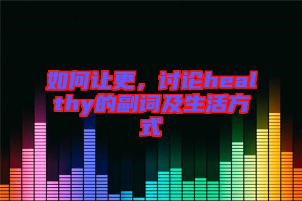 如何讓更，討論healthy的副詞及生活方式