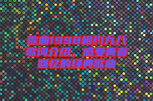 歌曲1998相約九八歌詞介紹，感受青春回憶的經(jīng)典歌曲