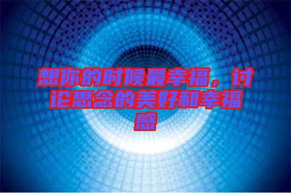 想你的時(shí)候最幸福，討論思念的美好和幸福感