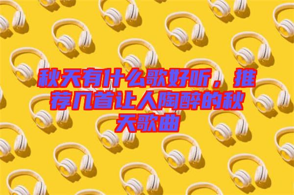 秋天有什么歌好聽，推薦幾首讓人陶醉的秋天歌曲