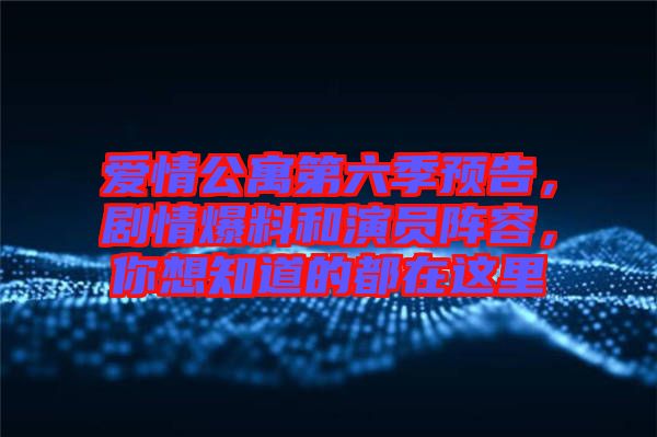 愛情公寓第六季預(yù)告，劇情爆料和演員陣容，你想知道的都在這里