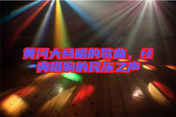 黃河大合唱的歌曲，經(jīng)典唱響的民族之聲