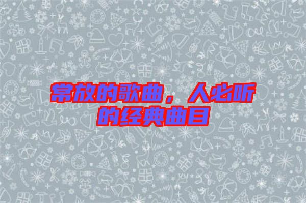 常放的歌曲，人必聽的經(jīng)典曲目