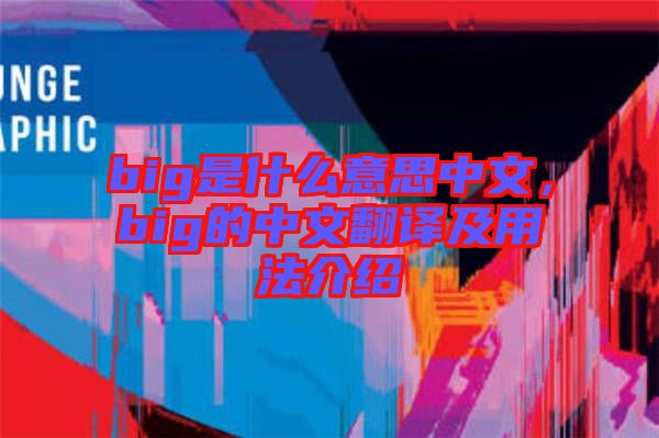 big是什么意思中文，big的中文翻譯及用法介紹