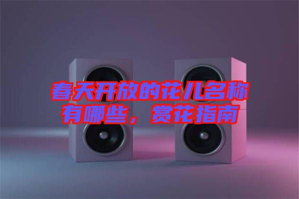 春天開(kāi)放的花兒名稱有哪些，賞花指南