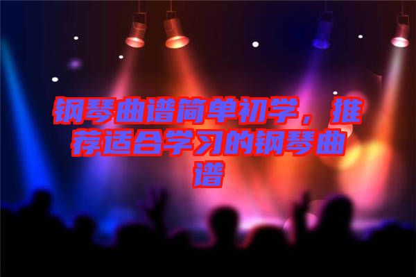 鋼琴曲譜簡單初學(xué)，推薦適合學(xué)習(xí)的鋼琴曲譜