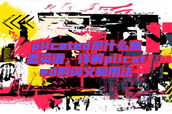 plicated是什么意思英語(yǔ)，詳解plicated的詞義和用法