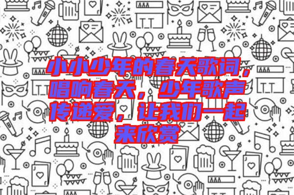 小小少年的春天歌詞，唱響春天，少年歌聲傳遞愛(ài)，讓我們一起來(lái)欣賞