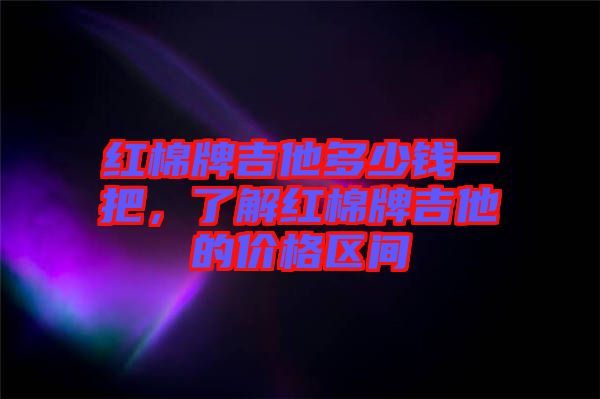 紅棉牌吉他多少錢一把，了解紅棉牌吉他的價(jià)格區(qū)間