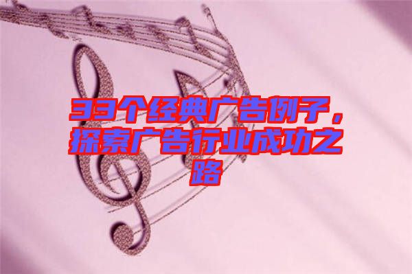 33個(gè)經(jīng)典廣告例子，探索廣告行業(yè)成功之路