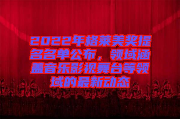 2022年格萊美獎(jiǎng)提名名單公布，領(lǐng)域涵蓋音樂(lè)影視舞臺(tái)等領(lǐng)域的最新動(dòng)態(tài)
