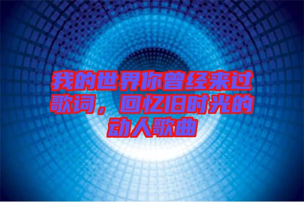 我的世界你曾經(jīng)來(lái)過(guò)歌詞，回憶舊時(shí)光的動(dòng)人歌曲