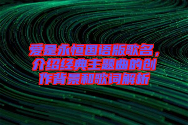 愛是永恒國語版歌名，介紹經(jīng)典主題曲的創(chuàng)作背景和歌詞解析