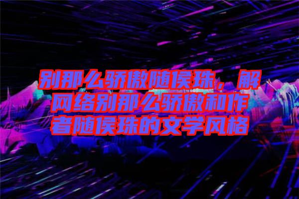 別那么驕傲隨侯珠，解網(wǎng)絡(luò)別那么驕傲和作者隨侯珠的文學(xué)風(fēng)格