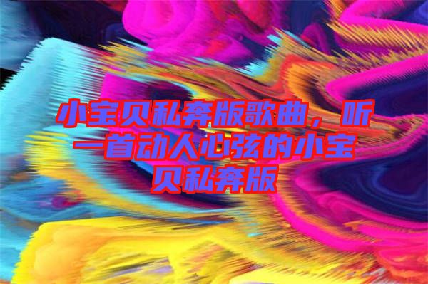 小寶貝私奔版歌曲，聽一首動(dòng)人心弦的小寶貝私奔版