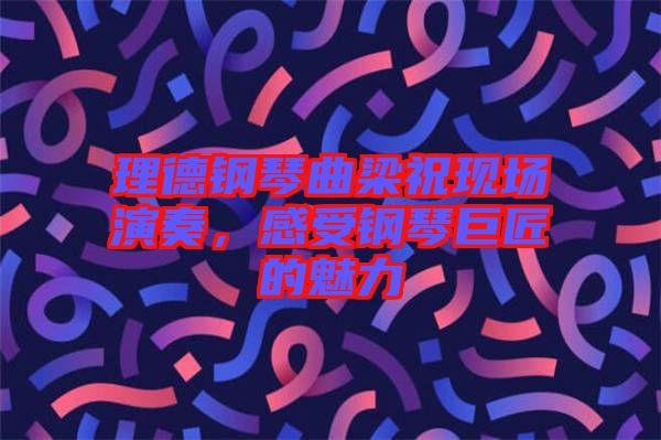 理德鋼琴曲梁祝現(xiàn)場(chǎng)演奏，感受鋼琴巨匠的魅力