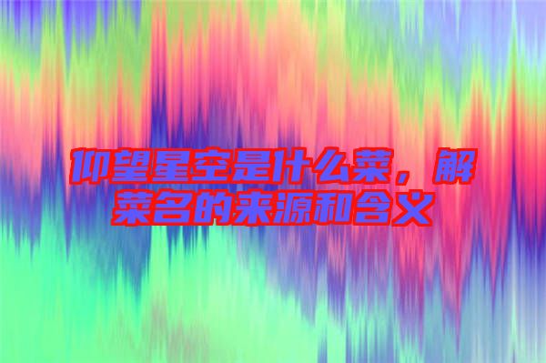 仰望星空是什么菜，解菜名的來源和含義