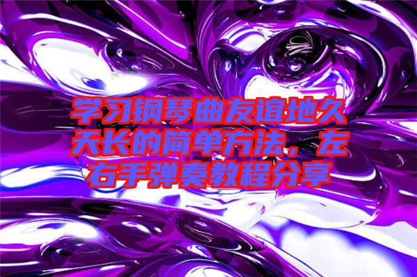 學(xué)習(xí)鋼琴曲友誼地久天長(zhǎng)的簡(jiǎn)單方法，左右手彈奏教程分享