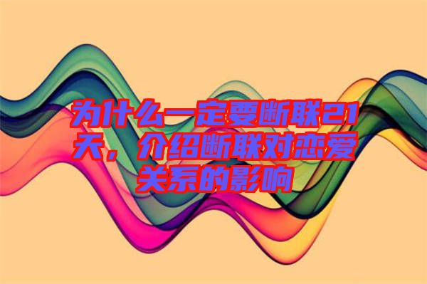 為什么一定要斷聯(lián)21天，介紹斷聯(lián)對戀愛關(guān)系的影響