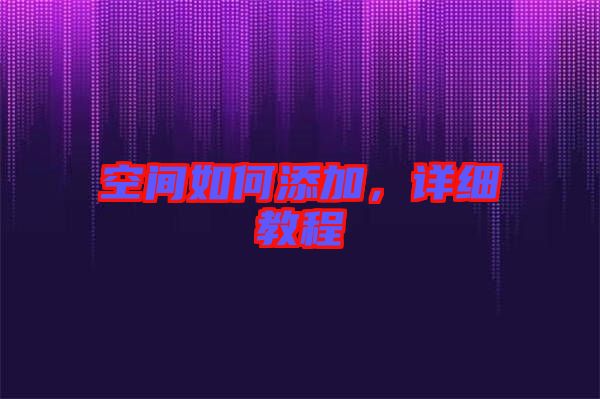 空間如何添加，詳細(xì)教程