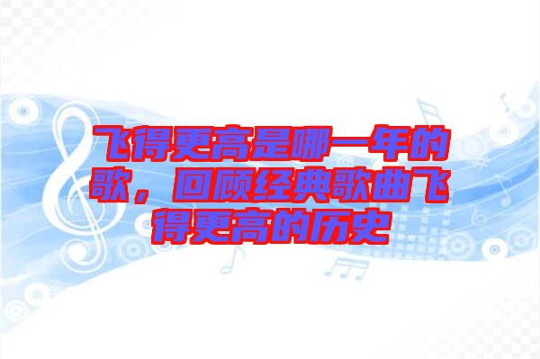 飛得更高是哪一年的歌，回顧經(jīng)典歌曲飛得更高的歷史