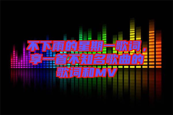 不下雨的星期一歌詞，享一首不知名歌曲的歌詞和MV