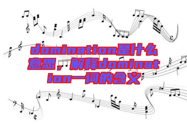 domination是什么意思，解釋domination一詞的含義