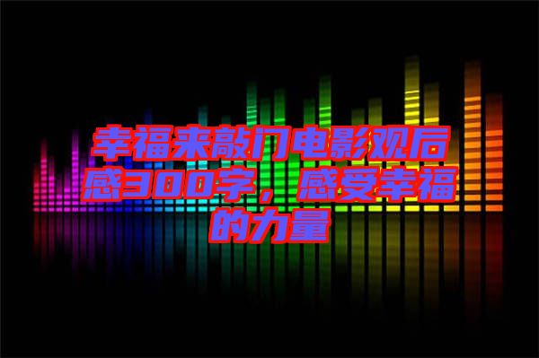 幸福來(lái)敲門電影觀后感300字，感受幸福的力量