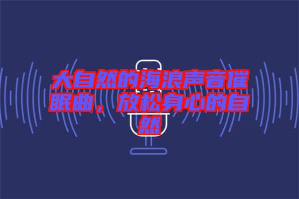 大自然的海浪聲音催眠曲，放松身心的自然